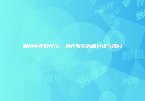 潮州中胚层疗法：治疗脱发的新选择与探讨
