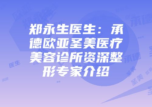 郑永生医生：承德欧亚圣美医疗美容诊所资深整形专家介绍