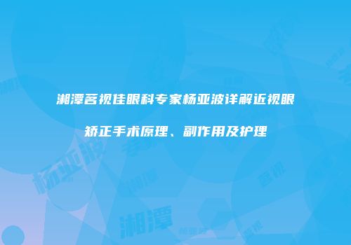 湘潭茗视佳眼科专家杨亚波详解近视眼矫正手术原理、副作用及护理
