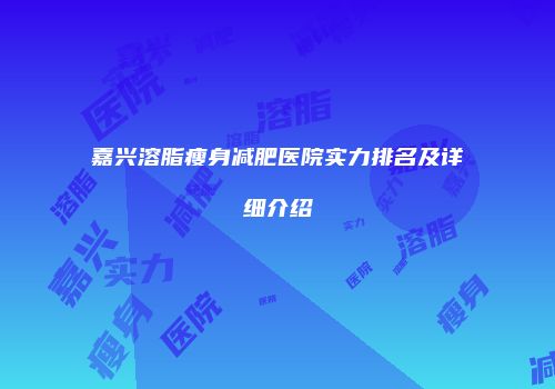 嘉兴溶脂瘦身减肥医院实力排名及详细介绍