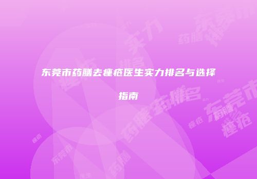 东莞市药膳去痤疮医生实力排名与选择指南