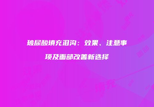 玻尿酸填充泪沟：效果、注意事项及面部改善新选择