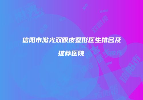 信阳市激光双眼皮整形医生排名及推荐医院