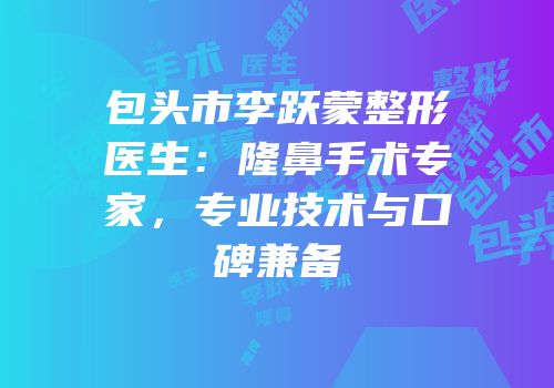 包头市李跃蒙整形医生：隆鼻手术专家，专业技术与口碑兼备