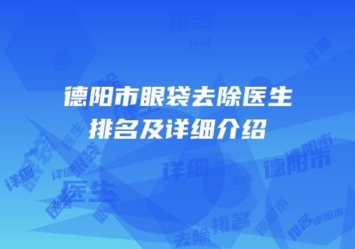 德阳市眼袋去除医生排名及详细介绍