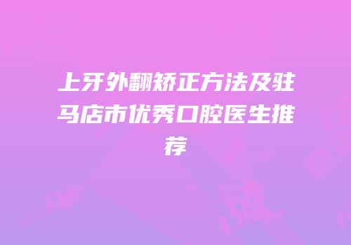 上牙外翻矫正方法及驻马店市优秀口腔医生推荐