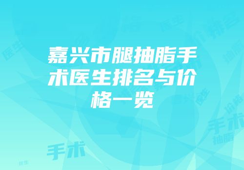 嘉兴市腿抽脂手术医生排名与价格一览