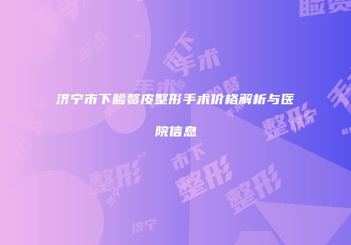 济宁市下睑赘皮整形手术价格解析与医院信息