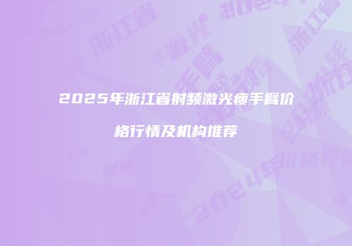 2025年浙江省射频激光瘦手臂价格行情及机构推荐