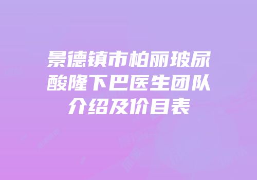 景德镇市柏丽玻尿酸隆下巴医生团队介绍及价目表