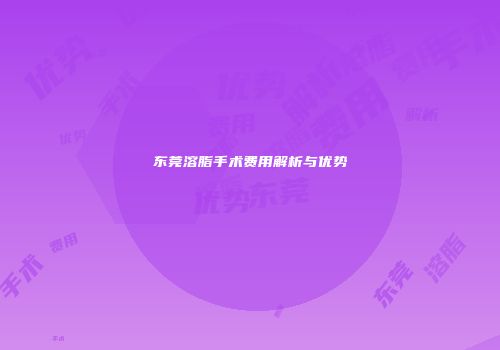 东莞溶脂手术费用解析与优势