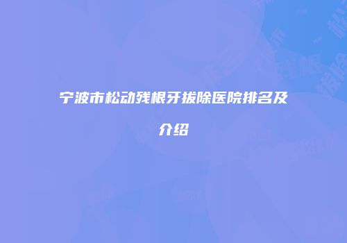 宁波市松动残根牙拔除医院排名及介绍