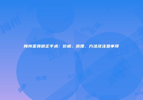 梅州歪鼻矫正手术：价格、原理、方法及注意事项