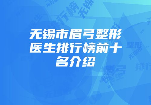 无锡市眉弓整形医生排行榜前十名介绍