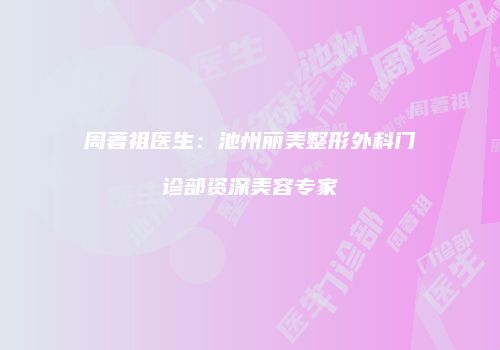 周著祖医生：池州丽美整形外科门诊部资深美容专家