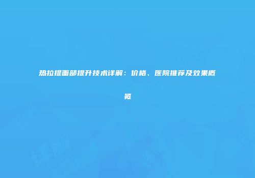 热拉提面部提升技术详解：价格、医院推荐及效果概览