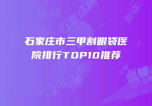 石家庄市三甲割眼袋医院排行TOP10推荐