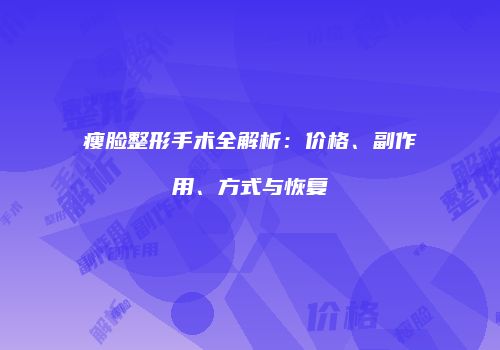 瘦脸整形手术全解析：价格、副作用、方式与恢复