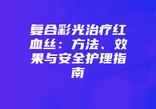 复合彩光治疗红血丝：方法、效果与安全护理指南