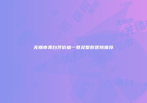 无锡市美白牙价格一览及整形医院推荐