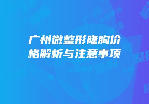 广州微整形隆胸价格解析与注意事项