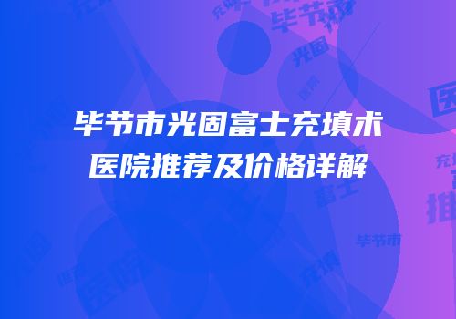 毕节市光固富士充填术医院推荐及价格详解
