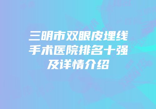 三明市双眼皮埋线手术医院排名十强及详情介绍