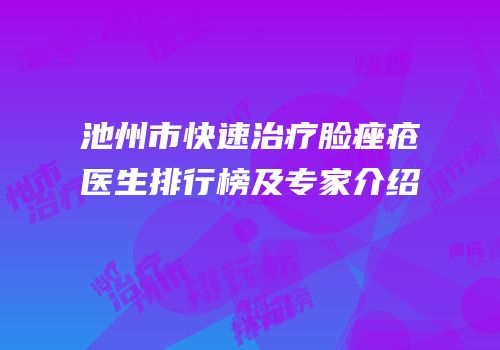池州市快速治疗脸痤疮医生排行榜及专家介绍