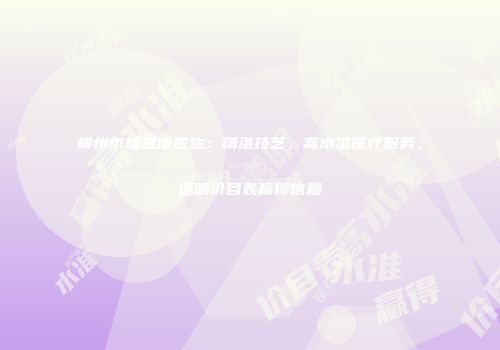 柳州市杨建德医生：精湛技艺，高水准医疗服务，透明价目表赢得信赖