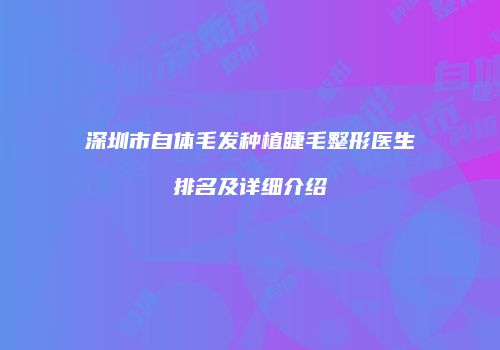 深圳市自体毛发种植睫毛整形医生排名及详细介绍
