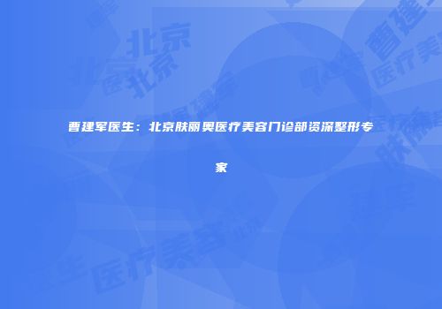 曹建军医生：北京肤丽奥医疗美容门诊部资深整形专家