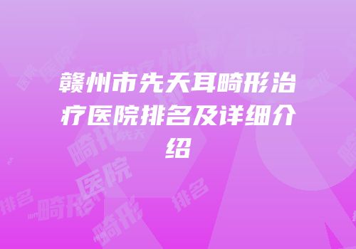 赣州市先天耳畸形治疗医院排名及详细介绍