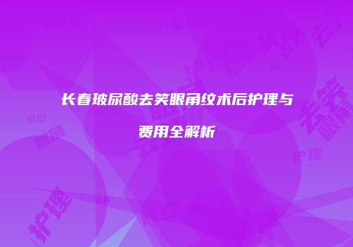 长春玻尿酸去笑眼角纹术后护理与费用全解析