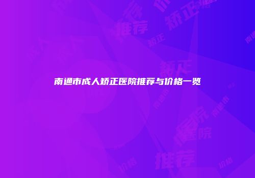 南通市成人矫正医院推荐与价格一览