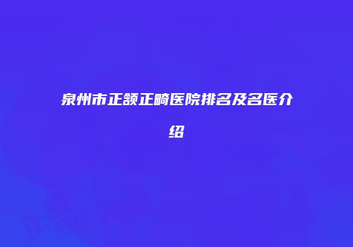 泉州市正颔正畸医院排名及名医介绍