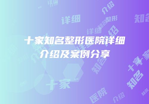 十家知名整形医院详细介绍及案例分享