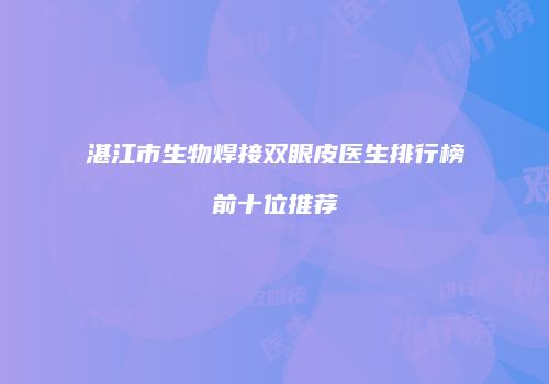 湛江市生物焊接双眼皮医生排行榜前十位推荐