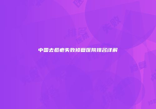 中国去痘疤失败修复医院排名详解
