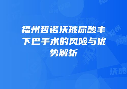 福州哲诺沃玻尿酸丰下巴手术的风险与优势解析