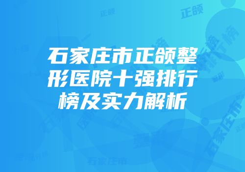 石家庄市正颌整形医院十强排行榜及实力解析