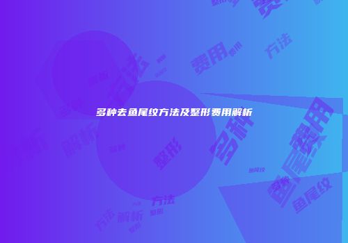 多种去鱼尾纹方法及整形费用解析