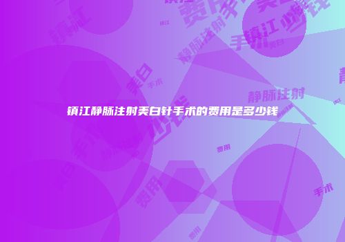 镇江静脉注射美白针手术的费用是多少钱