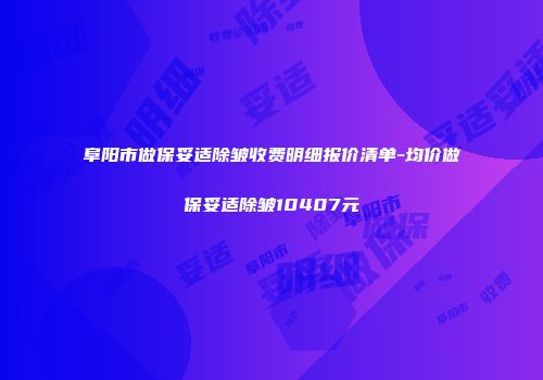 阜阳市做保妥适除皱收费明细报价清单-均价做保妥适除皱10407元