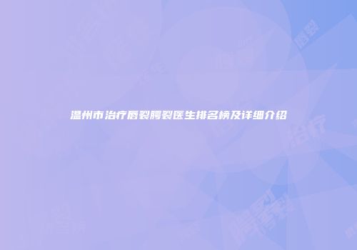 温州市治疗唇裂腭裂医生排名榜及详细介绍
