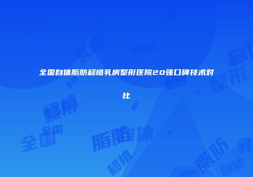 全国自体脂肪移植乳房整形医院20强口碑技术对比