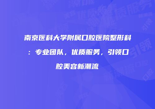 南京医科大学附属口腔医院整形科：专业团队，优质服务，引领口腔美容新潮流