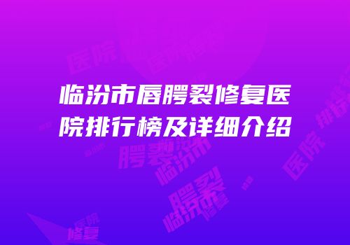 临汾市唇腭裂修复医院排行榜及详细介绍