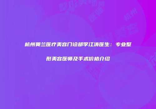 杭州奥兰医疗美容门诊部李江涛医生：专业整形美容医师及手术价格介绍