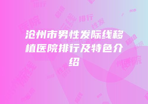 沧州市男性发际线移植医院排行及特色介绍