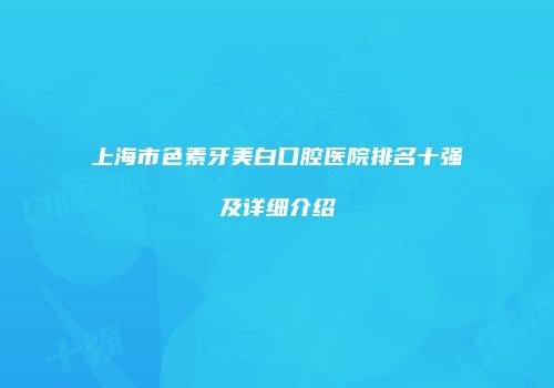 上海市色素牙美白口腔医院排名十强及详细介绍